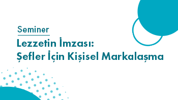 Seminer | Lezzetin İmzası: Şefler İçin Kişisel Markalaşma